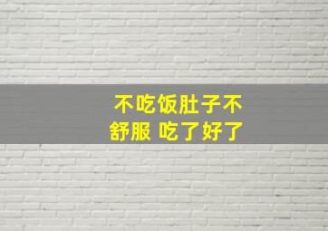 不吃饭肚子不舒服 吃了好了